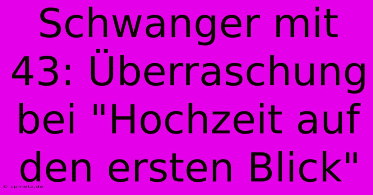 Schwanger Mit 43: Überraschung Bei 