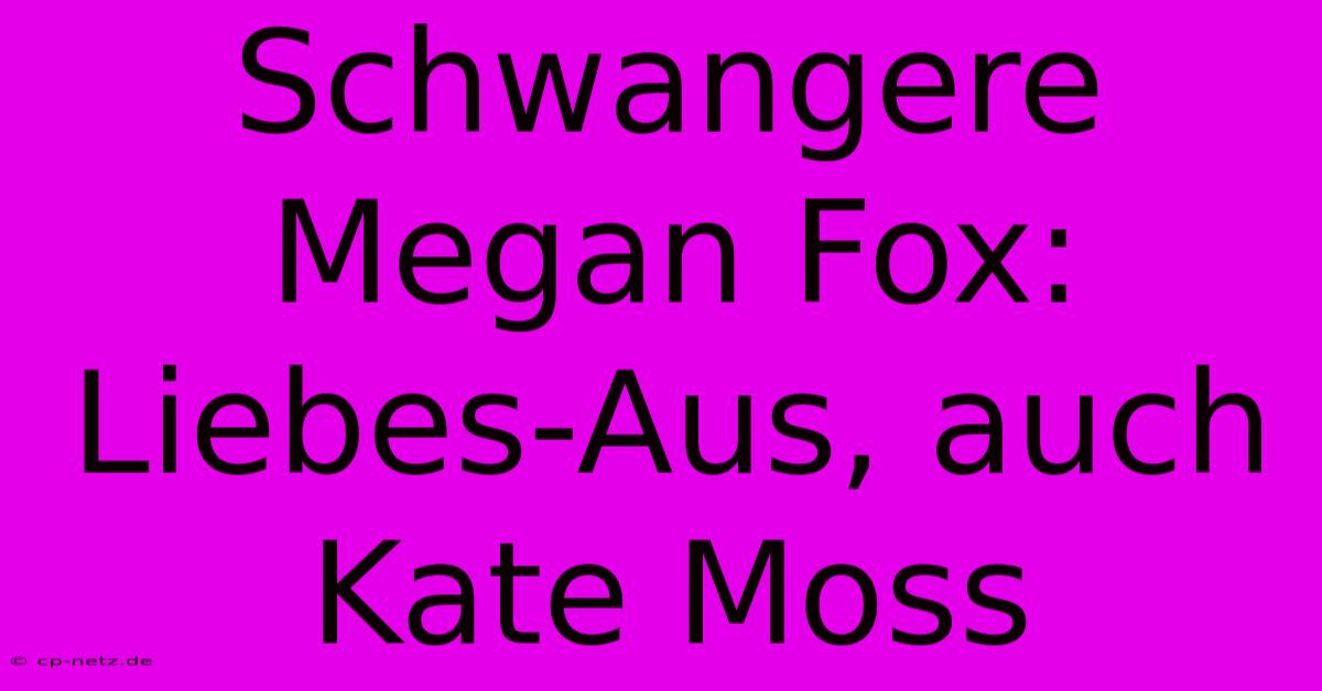 Schwangere Megan Fox: Liebes-Aus, Auch Kate Moss