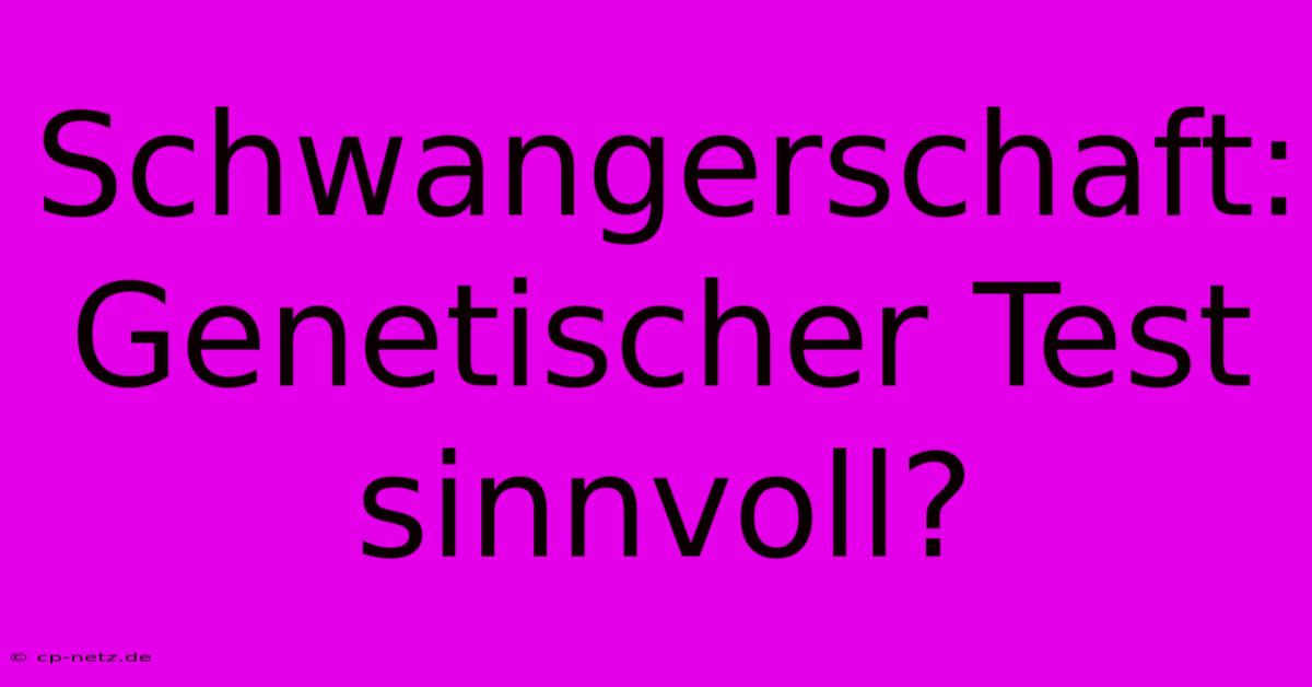 Schwangerschaft:  Genetischer Test Sinnvoll?