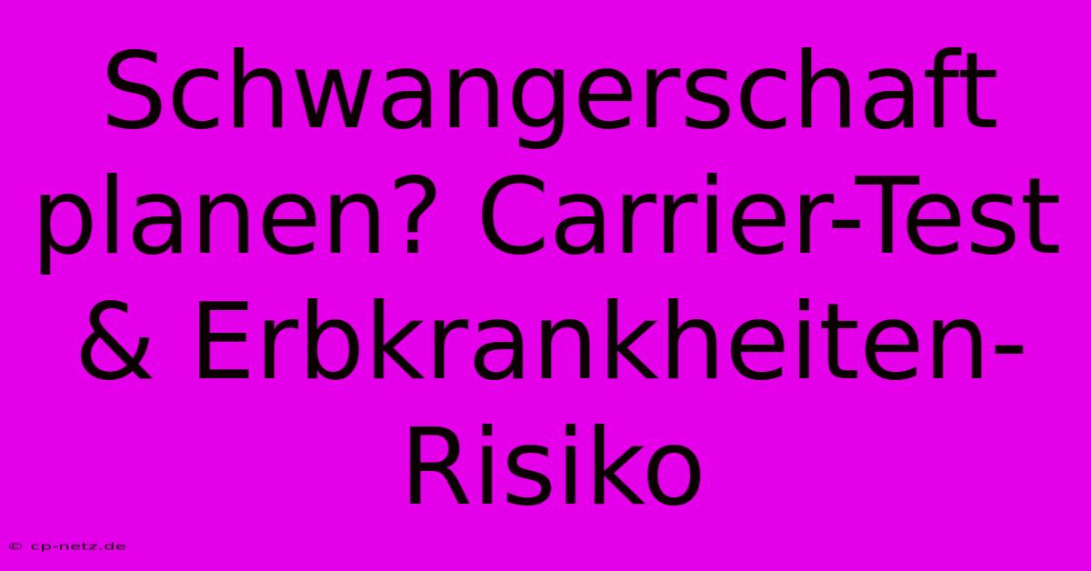 Schwangerschaft Planen? Carrier-Test & Erbkrankheiten-Risiko