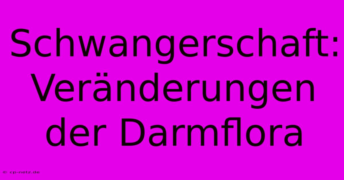 Schwangerschaft: Veränderungen Der Darmflora