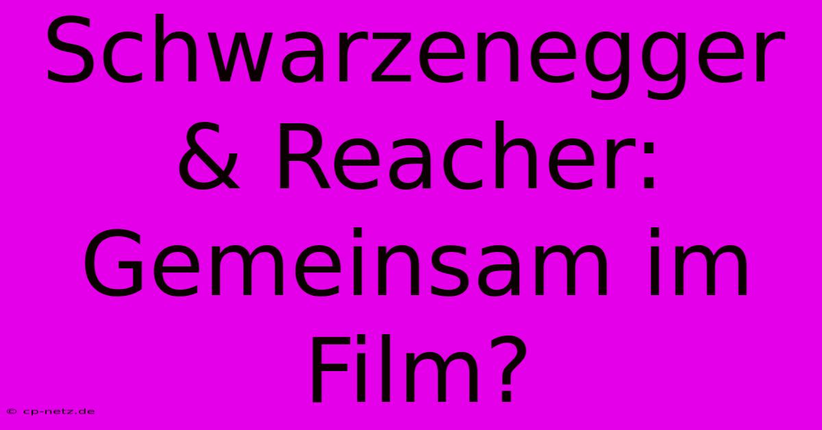 Schwarzenegger & Reacher: Gemeinsam Im Film?