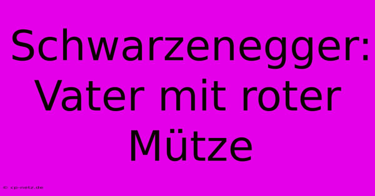 Schwarzenegger: Vater Mit Roter Mütze