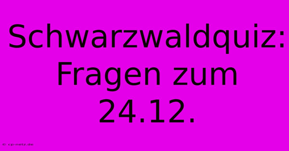 Schwarzwaldquiz: Fragen Zum 24.12.