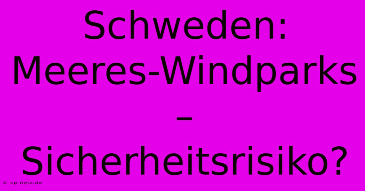 Schweden: Meeres-Windparks – Sicherheitsrisiko?