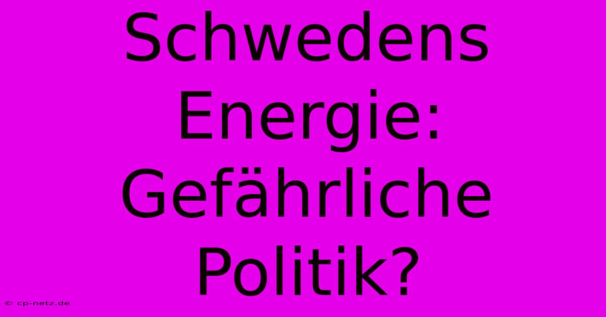 Schwedens Energie:  Gefährliche Politik?