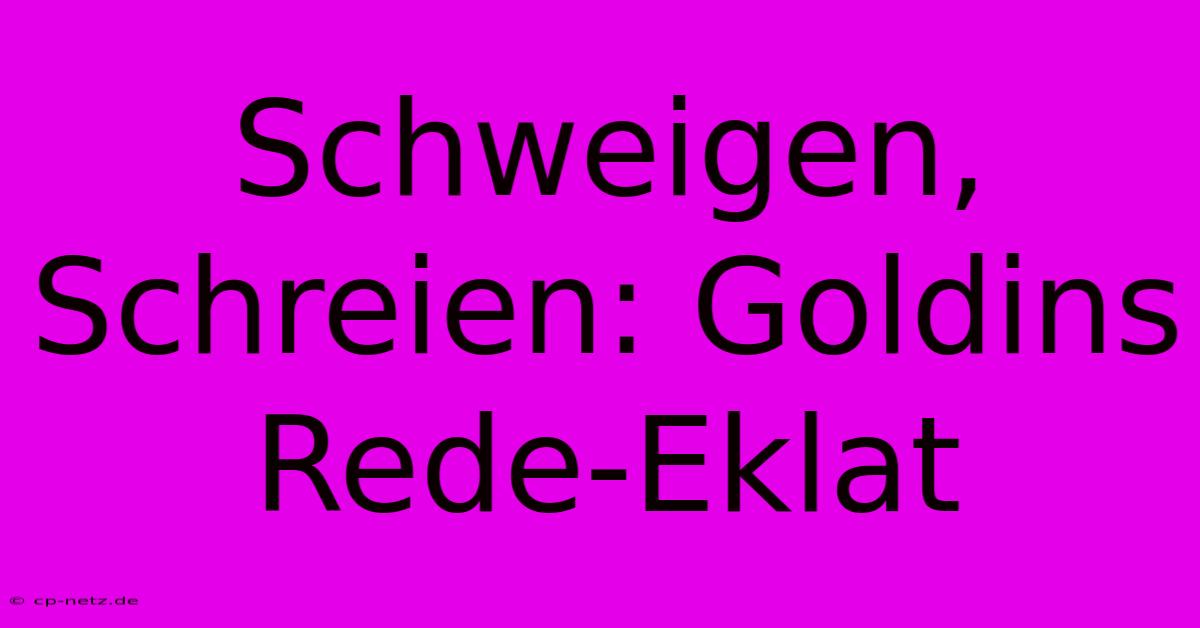 Schweigen, Schreien: Goldins Rede-Eklat