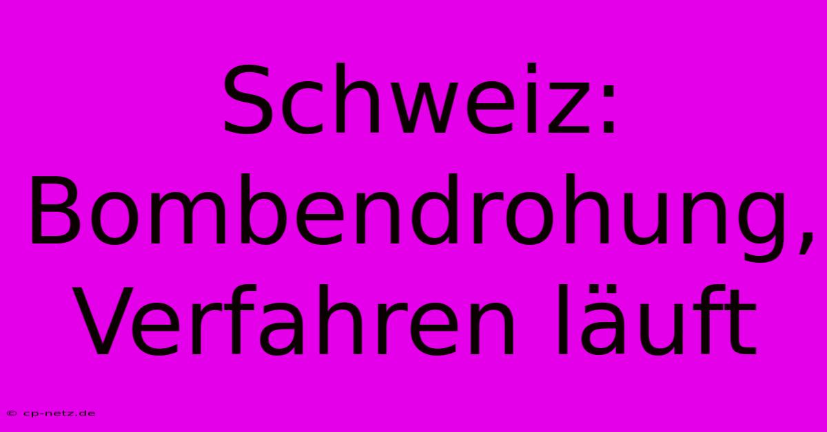 Schweiz: Bombendrohung, Verfahren Läuft