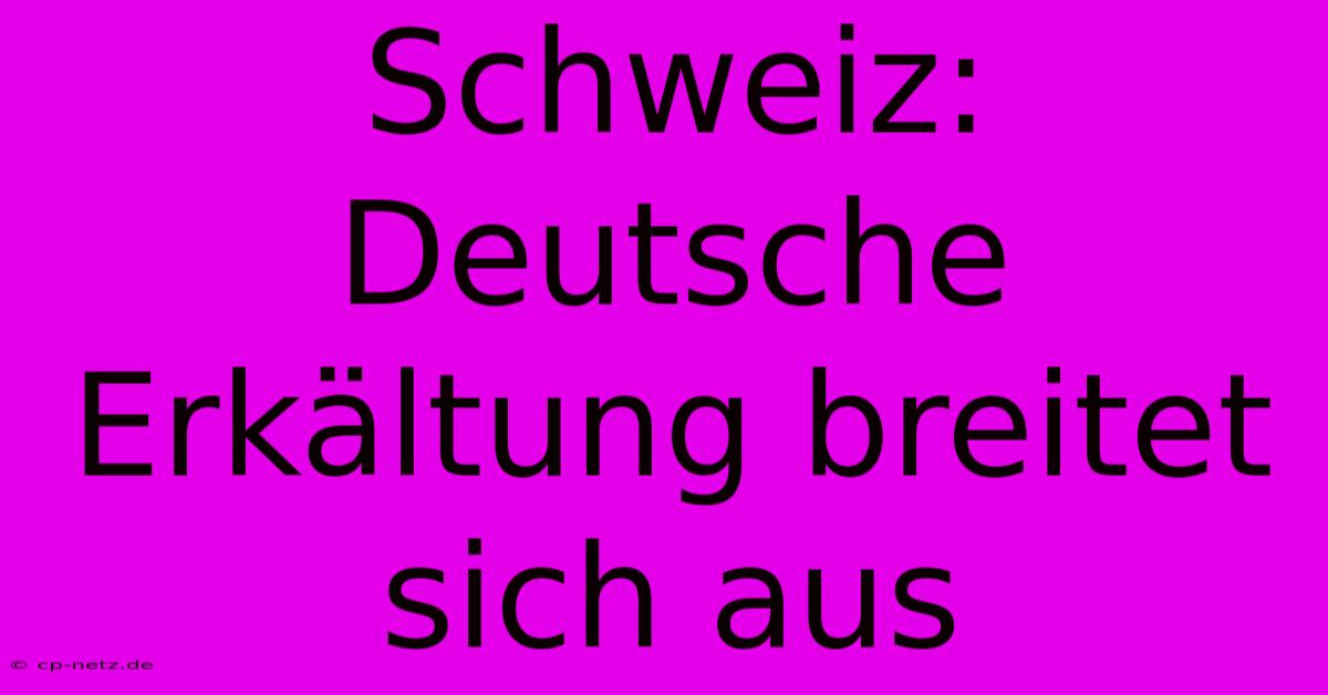 Schweiz: Deutsche Erkältung Breitet Sich Aus