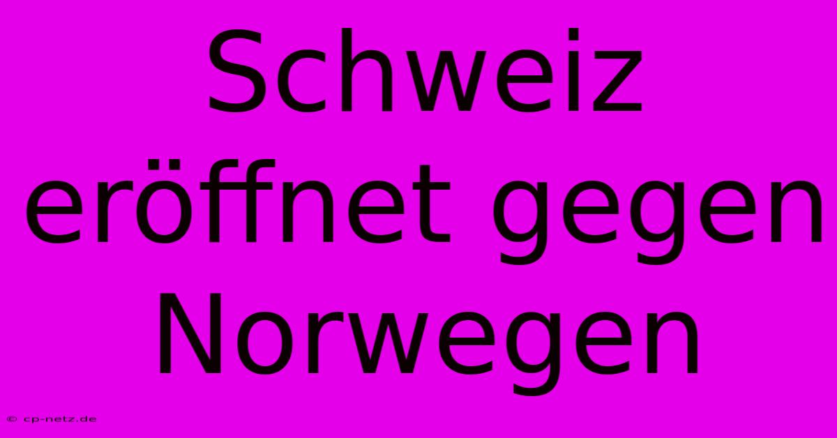 Schweiz Eröffnet Gegen Norwegen