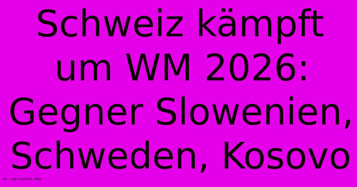 Schweiz Kämpft Um WM 2026: Gegner Slowenien, Schweden, Kosovo