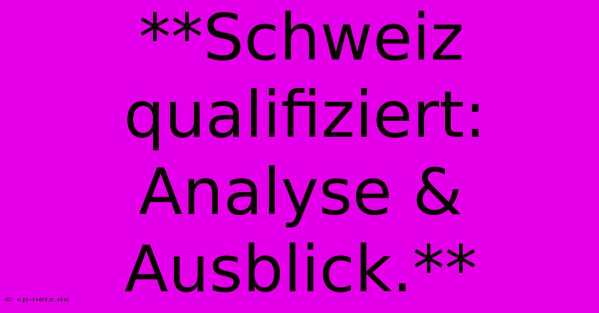 **Schweiz Qualifiziert: Analyse & Ausblick.**