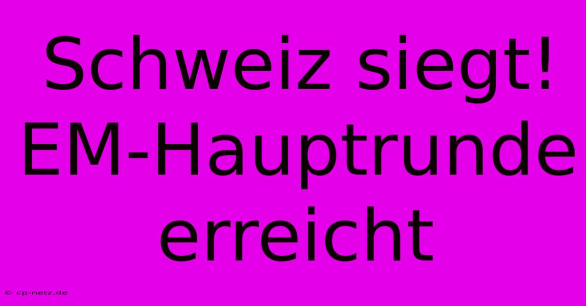 Schweiz Siegt! EM-Hauptrunde Erreicht