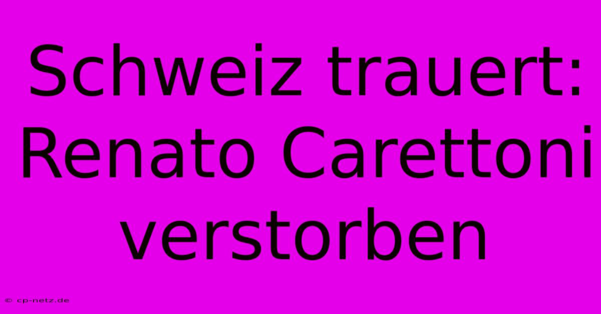 Schweiz Trauert: Renato Carettoni Verstorben