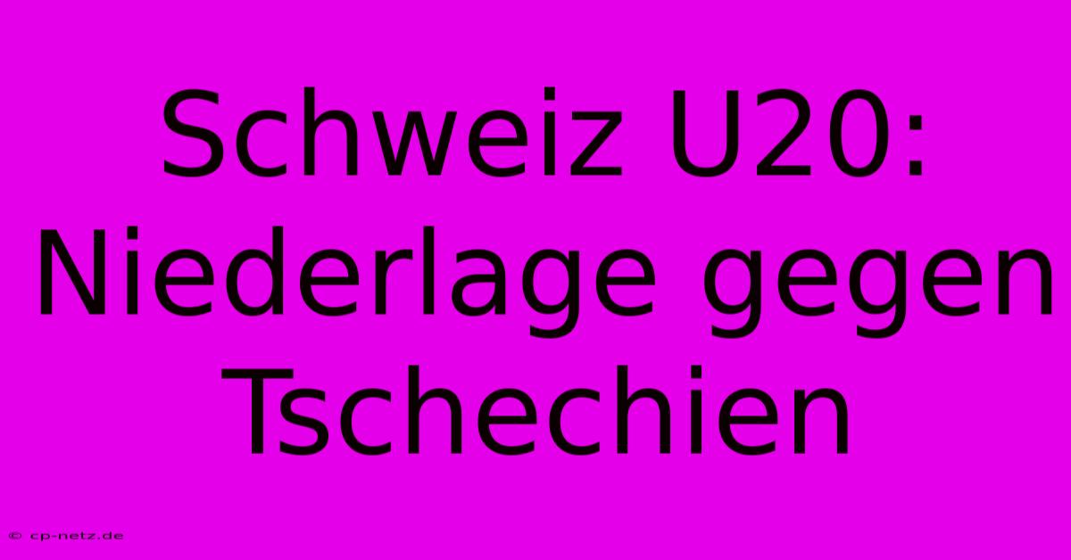 Schweiz U20: Niederlage Gegen Tschechien