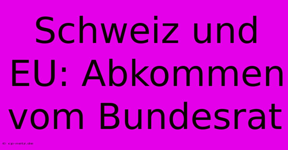 Schweiz Und EU: Abkommen Vom Bundesrat