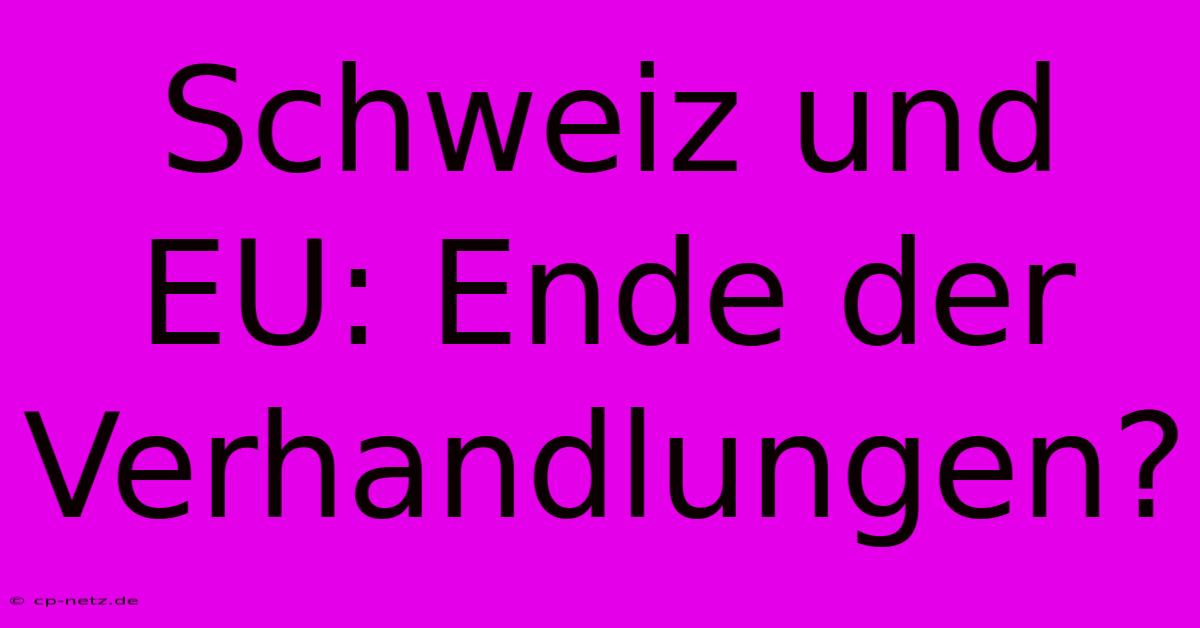 Schweiz Und EU: Ende Der Verhandlungen?