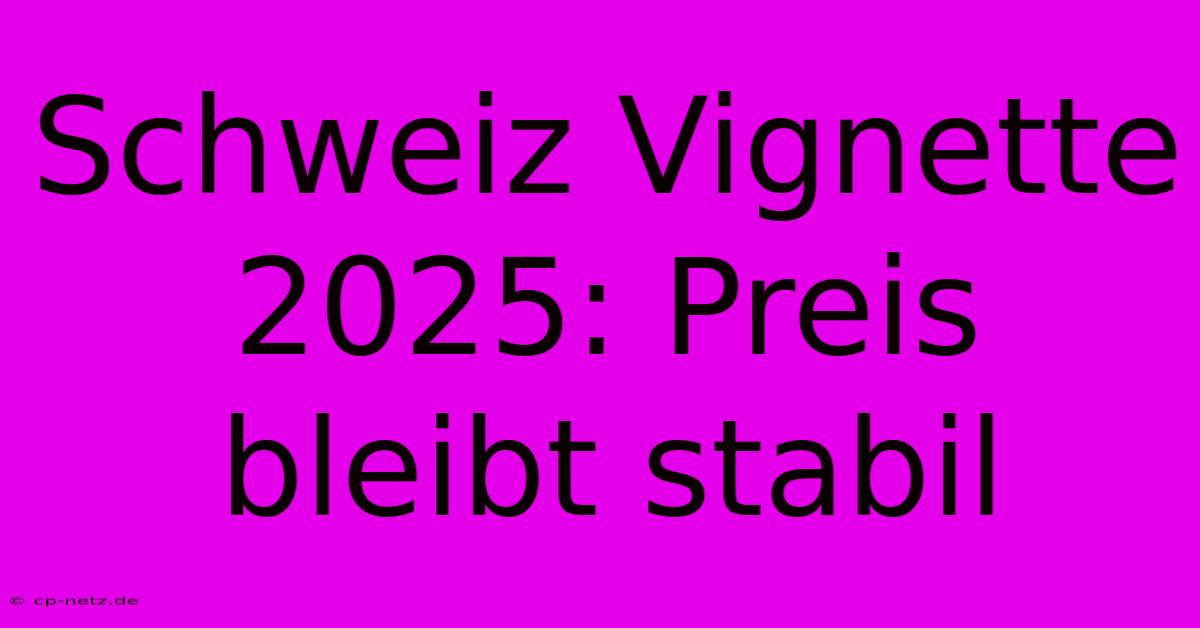 Schweiz Vignette 2025: Preis Bleibt Stabil