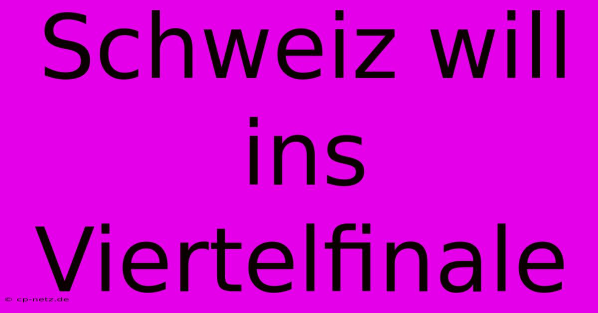 Schweiz Will Ins Viertelfinale