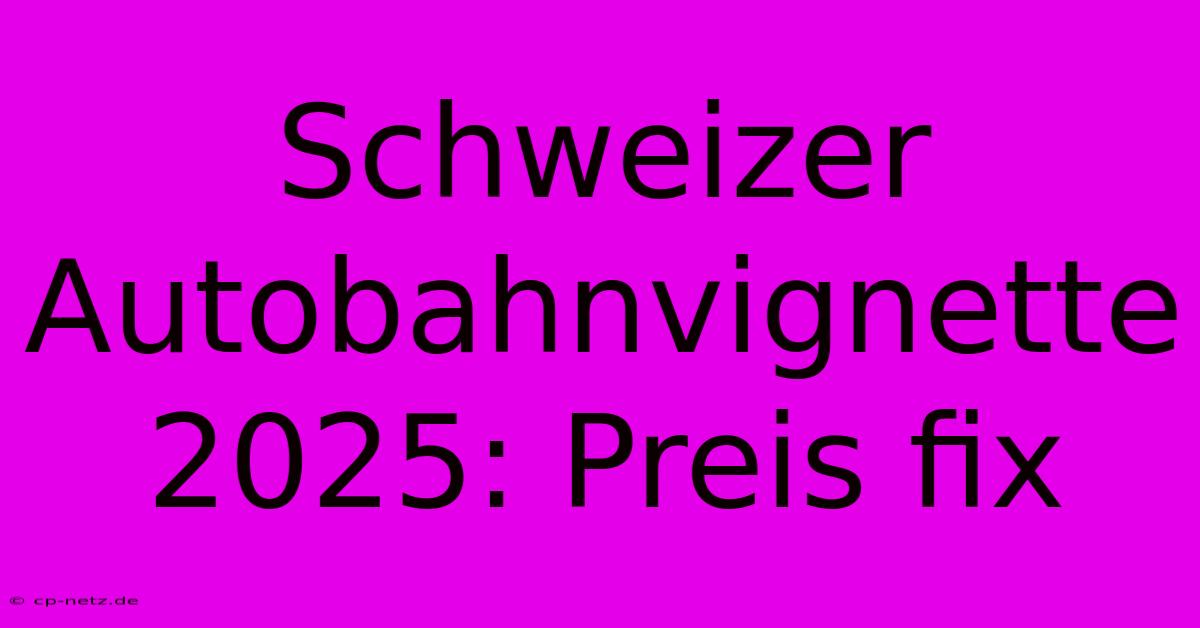 Schweizer Autobahnvignette 2025: Preis Fix