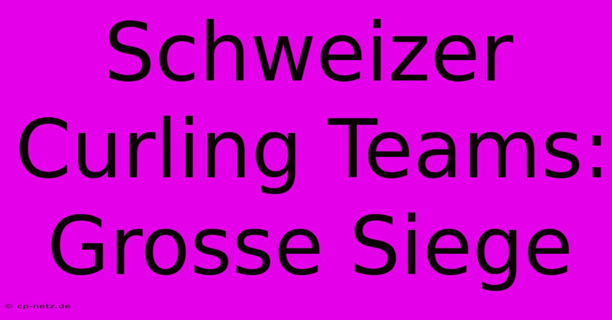 Schweizer Curling Teams: Grosse Siege