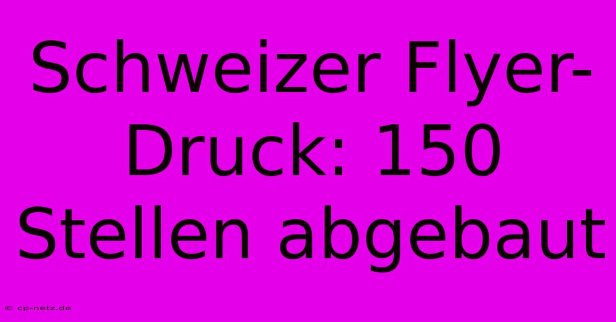 Schweizer Flyer-Druck: 150 Stellen Abgebaut