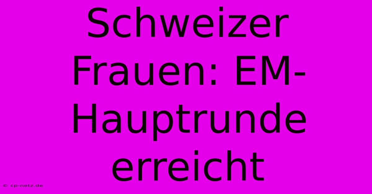 Schweizer Frauen: EM-Hauptrunde Erreicht