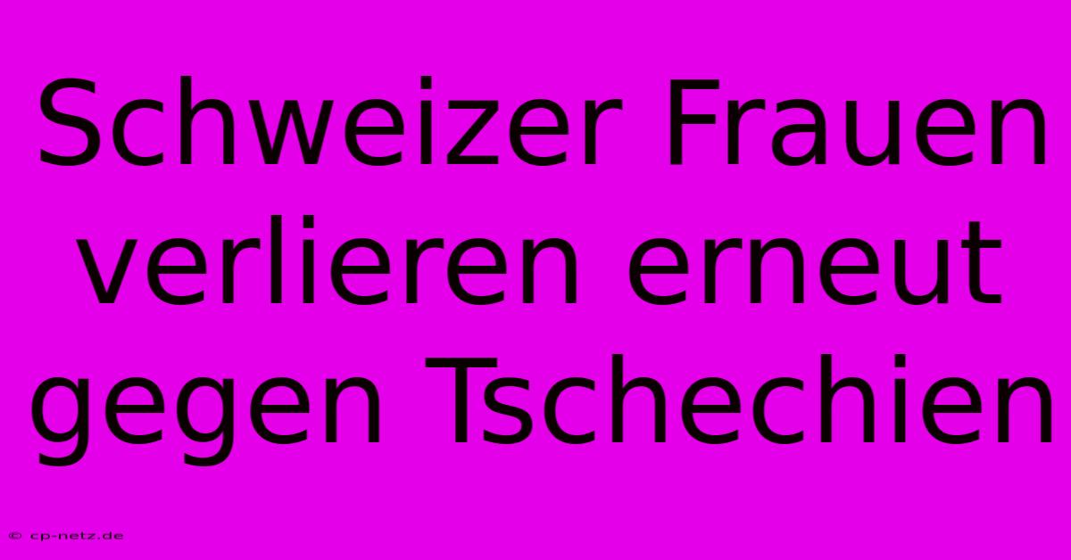 Schweizer Frauen Verlieren Erneut Gegen Tschechien