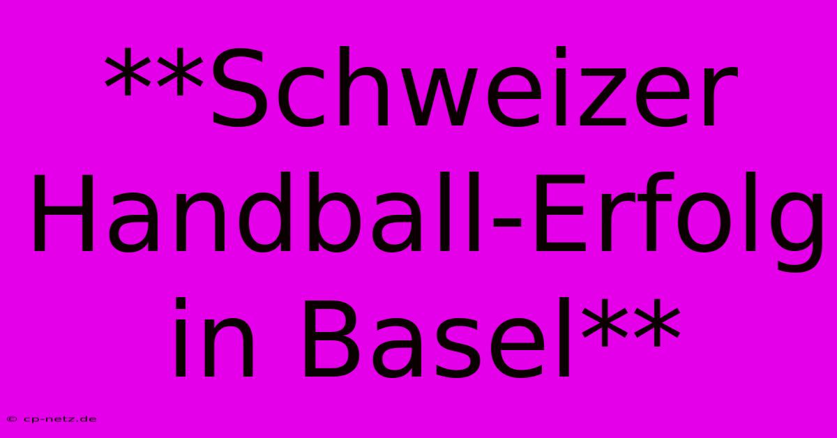 **Schweizer Handball-Erfolg In Basel**