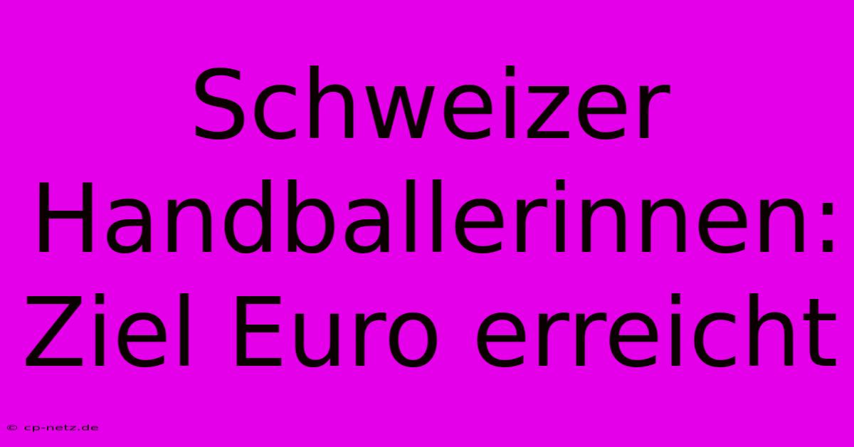 Schweizer Handballerinnen: Ziel Euro Erreicht