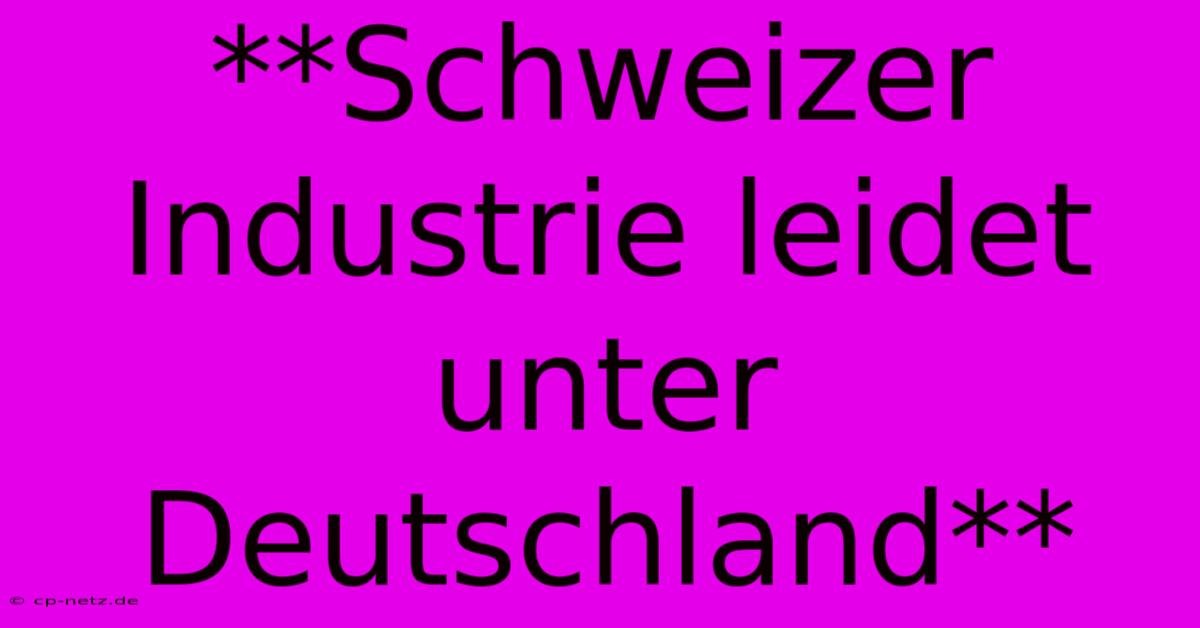 **Schweizer Industrie Leidet Unter Deutschland**