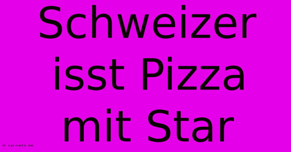 Schweizer Isst Pizza Mit Star