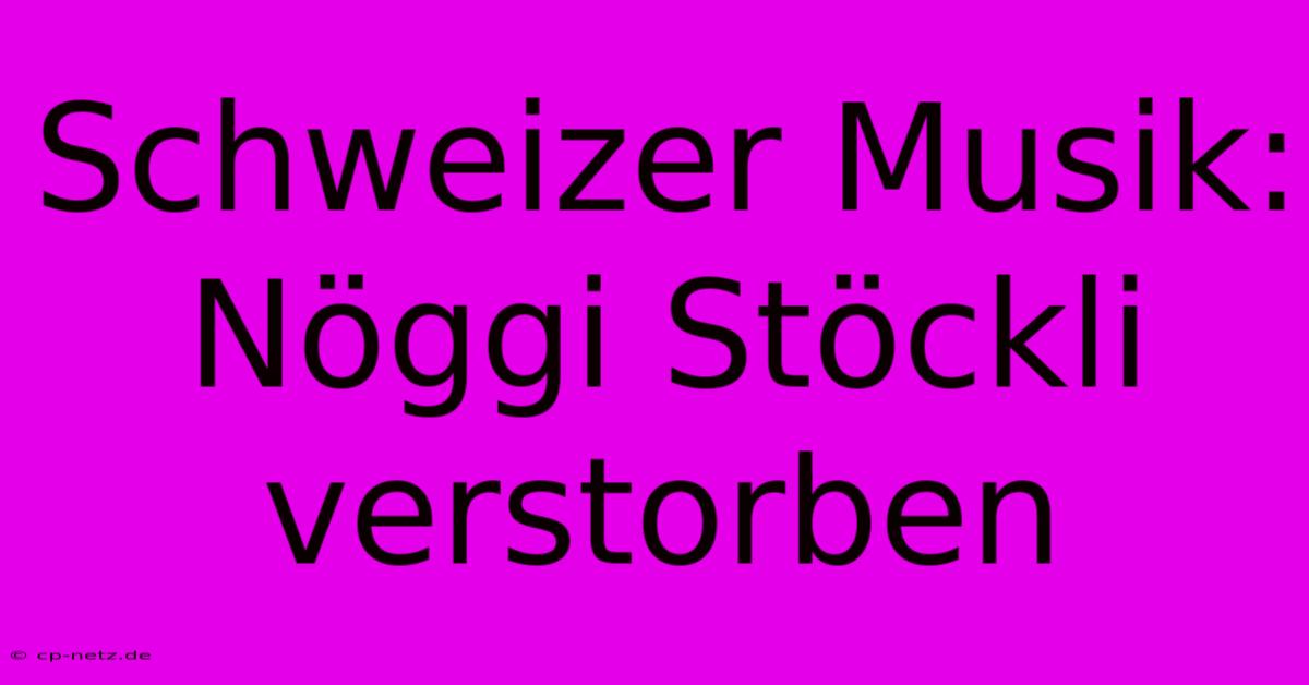 Schweizer Musik: Nöggi Stöckli Verstorben