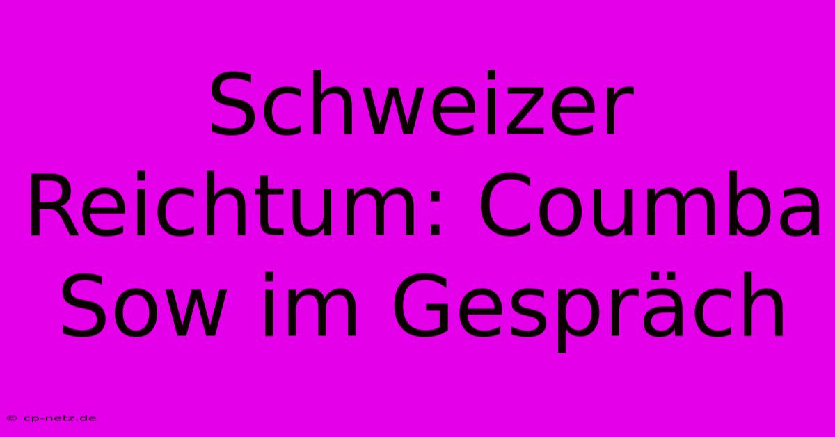 Schweizer Reichtum: Coumba Sow Im Gespräch