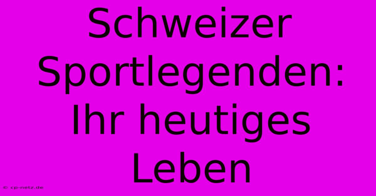 Schweizer Sportlegenden: Ihr Heutiges Leben