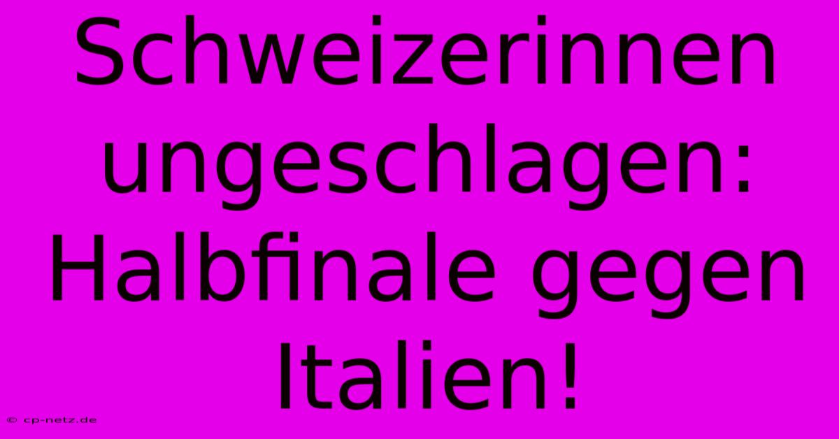 Schweizerinnen Ungeschlagen: Halbfinale Gegen Italien!