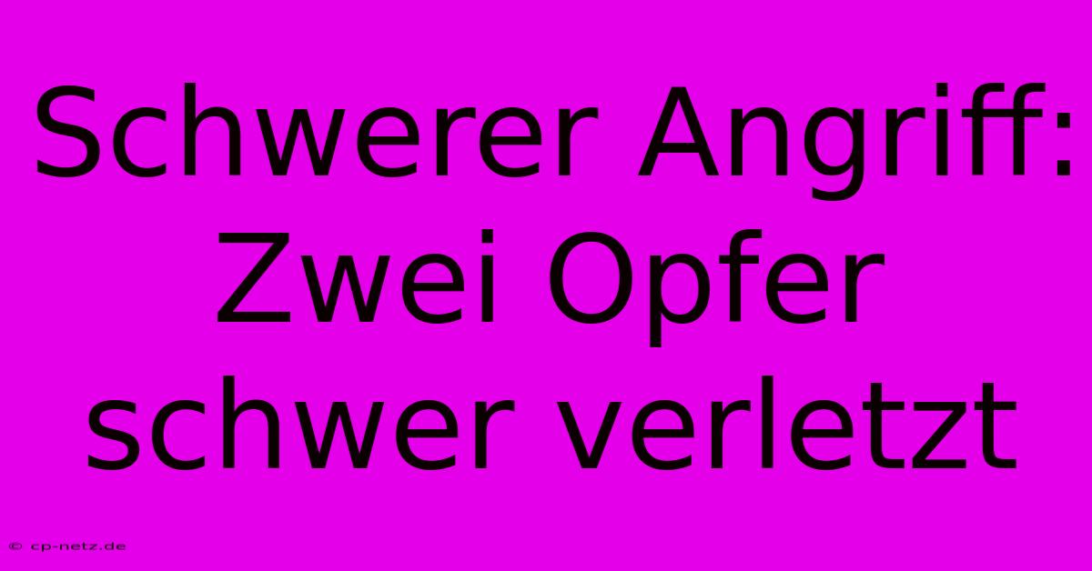 Schwerer Angriff: Zwei Opfer Schwer Verletzt