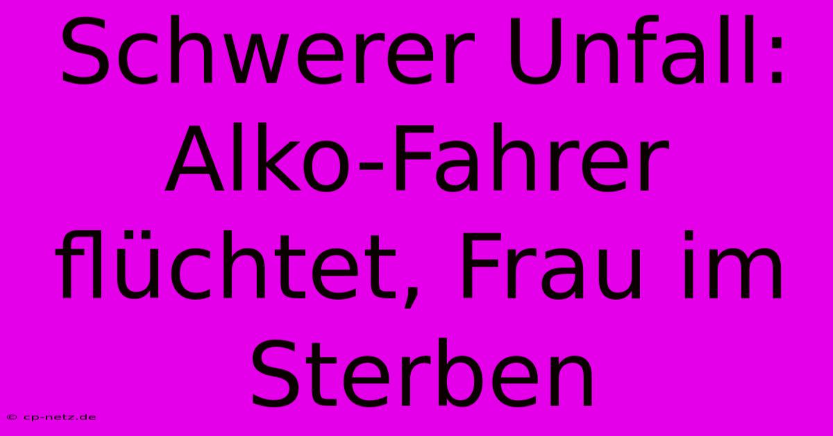 Schwerer Unfall: Alko-Fahrer Flüchtet, Frau Im Sterben