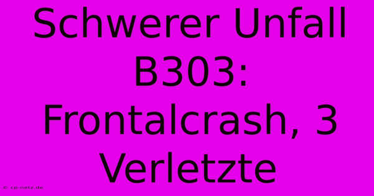 Schwerer Unfall B303: Frontalcrash, 3 Verletzte