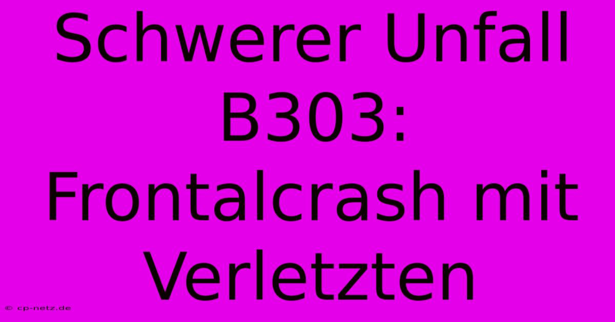 Schwerer Unfall B303: Frontalcrash Mit Verletzten