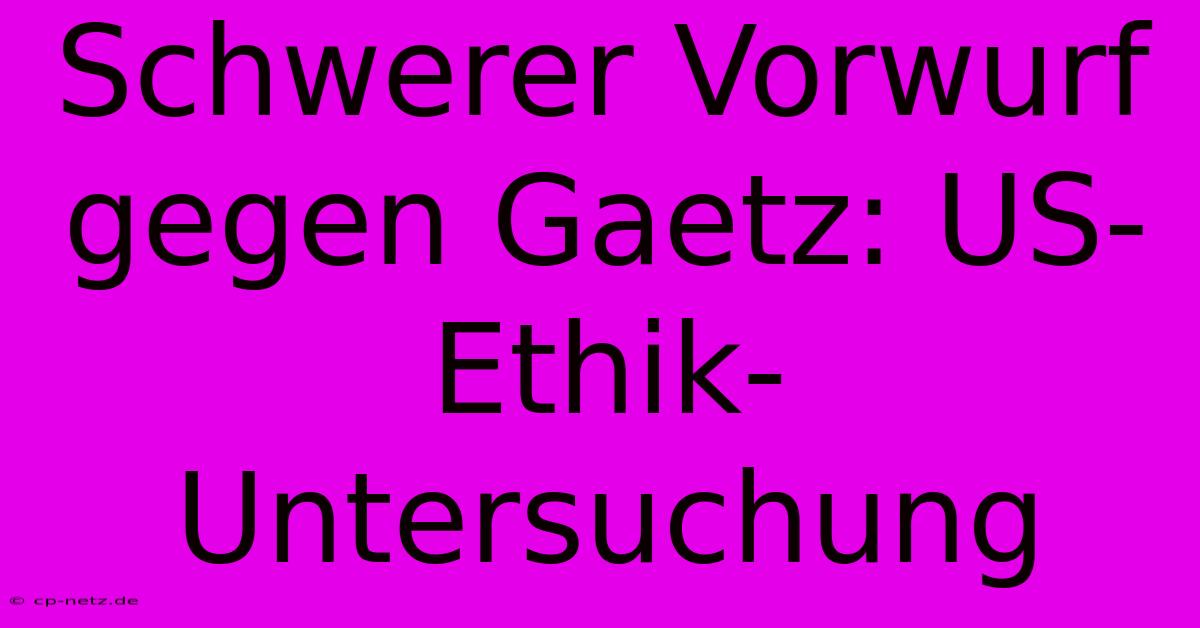 Schwerer Vorwurf Gegen Gaetz: US-Ethik-Untersuchung