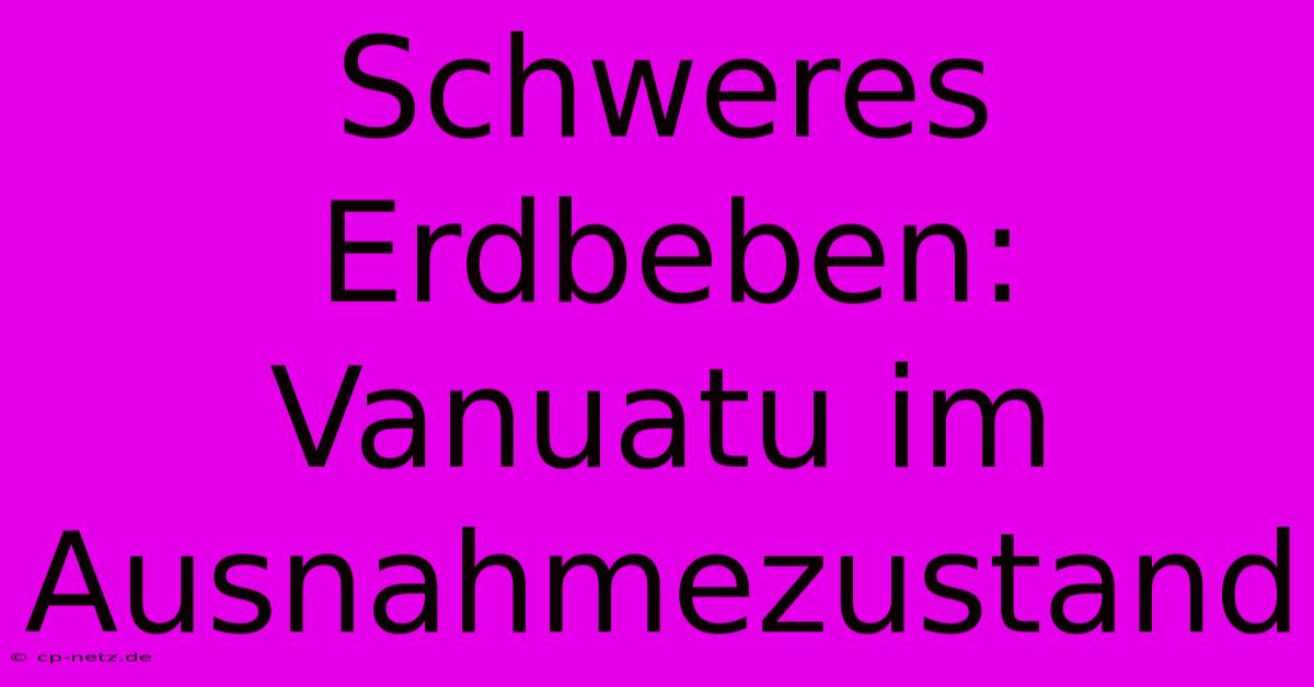 Schweres Erdbeben: Vanuatu Im Ausnahmezustand