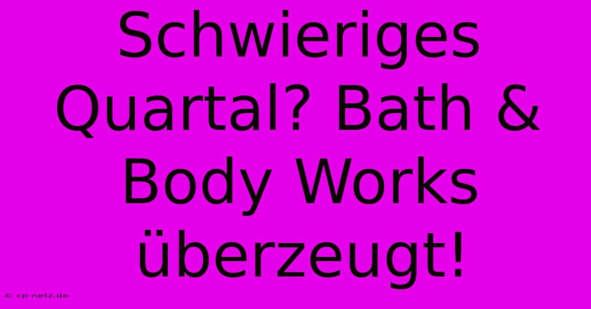 Schwieriges Quartal? Bath & Body Works Überzeugt!