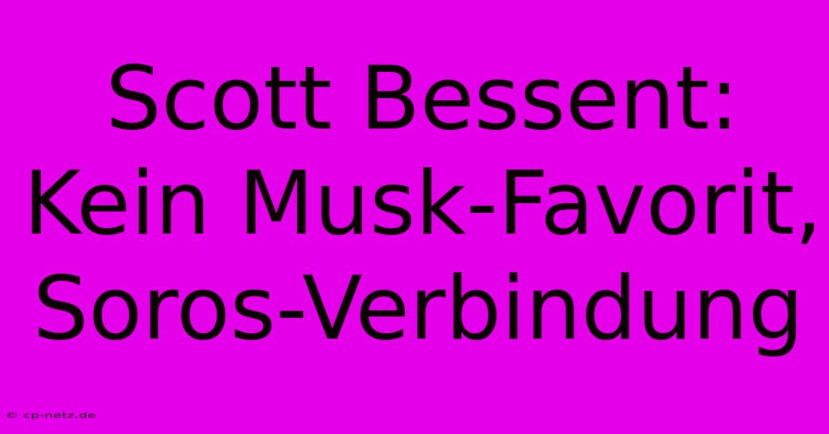 Scott Bessent:  Kein Musk-Favorit, Soros-Verbindung