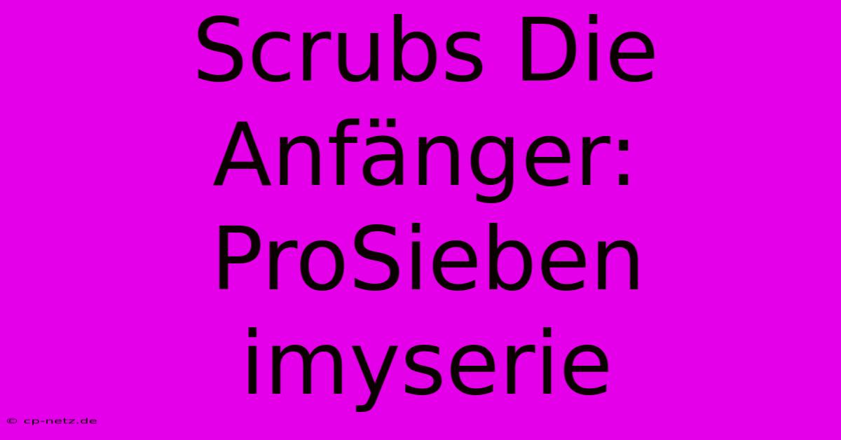 Scrubs Die Anfänger: ProSieben Imyserie