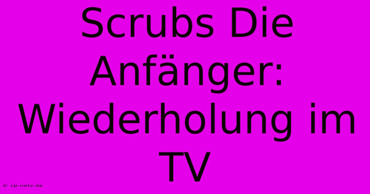 Scrubs Die Anfänger: Wiederholung Im TV