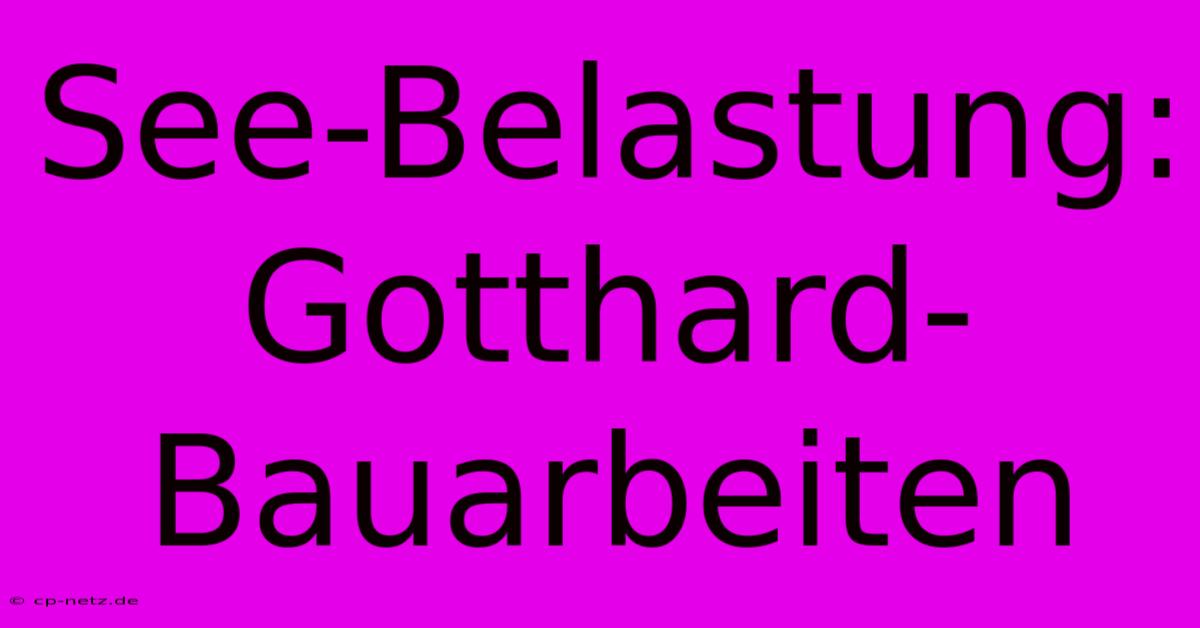 See-Belastung: Gotthard-Bauarbeiten