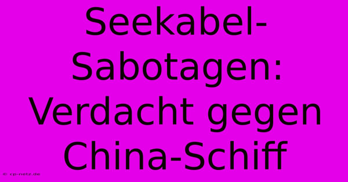 Seekabel-Sabotagen: Verdacht Gegen China-Schiff