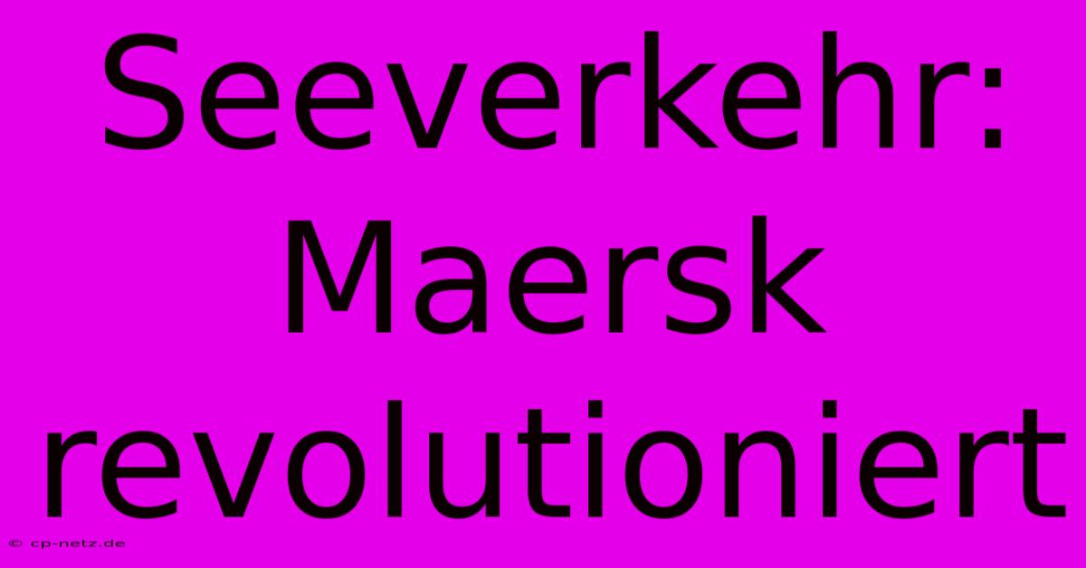 Seeverkehr: Maersk Revolutioniert