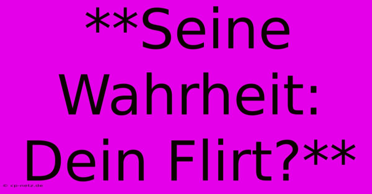 **Seine Wahrheit: Dein Flirt?**